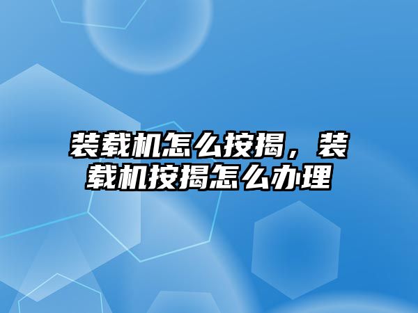 裝載機怎么按揭，裝載機按揭怎么辦理