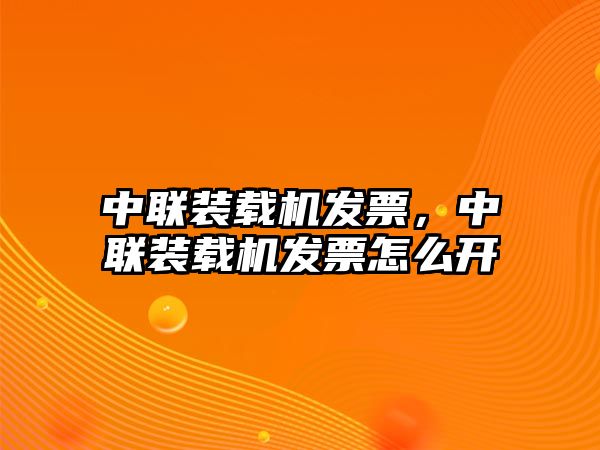 中聯(lián)裝載機(jī)發(fā)票，中聯(lián)裝載機(jī)發(fā)票怎么開