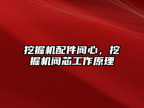 挖掘機配件閥心，挖掘機閥芯工作原理