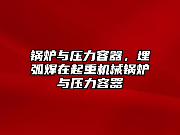 鍋爐與壓力容器，埋弧焊在起重機(jī)械鍋爐與壓力容器