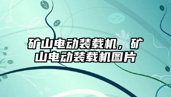 礦山電動裝載機，礦山電動裝載機圖片