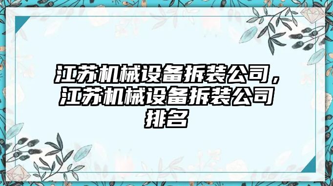 江蘇機(jī)械設(shè)備拆裝公司，江蘇機(jī)械設(shè)備拆裝公司排名