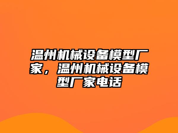 溫州機械設備模型廠家，溫州機械設備模型廠家電話