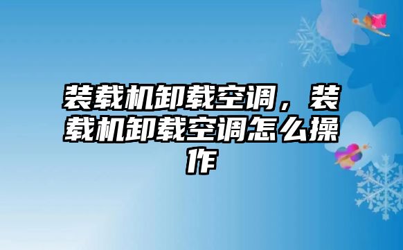 裝載機(jī)卸載空調(diào)，裝載機(jī)卸載空調(diào)怎么操作