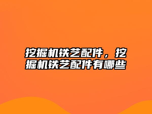 挖掘機鐵藝配件，挖掘機鐵藝配件有哪些