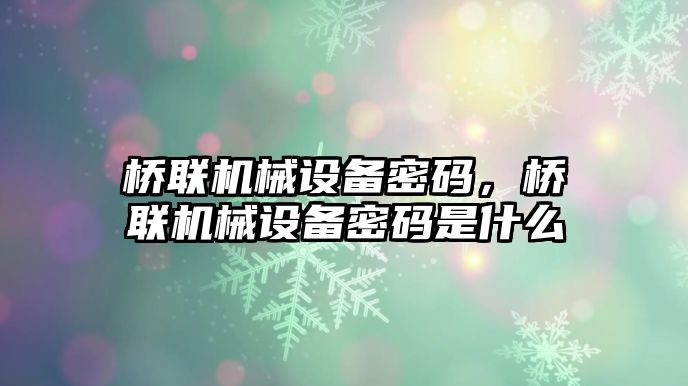 橋聯(lián)機械設(shè)備密碼，橋聯(lián)機械設(shè)備密碼是什么