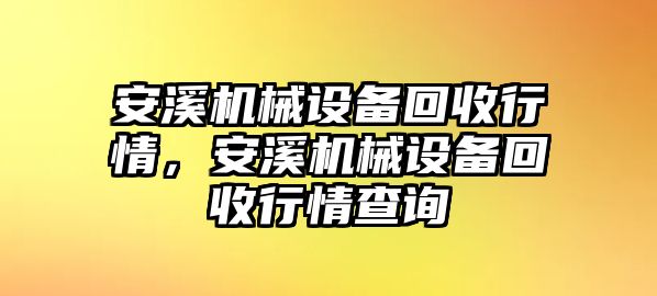 安溪機(jī)械設(shè)備回收行情，安溪機(jī)械設(shè)備回收行情查詢