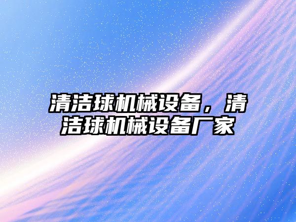 清潔球機械設備，清潔球機械設備廠家