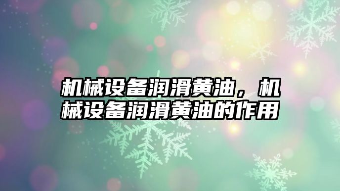 機械設(shè)備潤滑黃油，機械設(shè)備潤滑黃油的作用