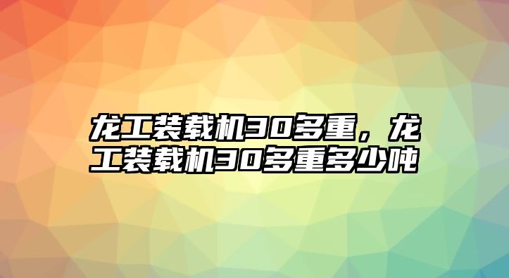 龍工裝載機30多重，龍工裝載機30多重多少噸