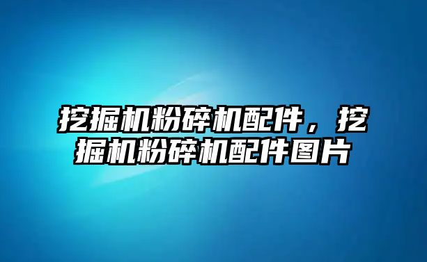 挖掘機粉碎機配件，挖掘機粉碎機配件圖片