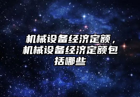 機械設備經(jīng)濟定額，機械設備經(jīng)濟定額包括哪些