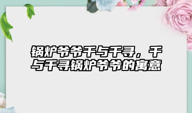 鍋爐爺爺千與千尋，千與千尋鍋爐爺爺?shù)脑⒁?/>	
								</i>
								<p class=