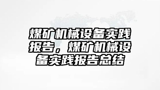 煤礦機械設備實踐報告，煤礦機械設備實踐報告總結