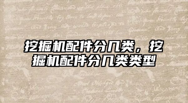 挖掘機(jī)配件分幾類，挖掘機(jī)配件分幾類類型