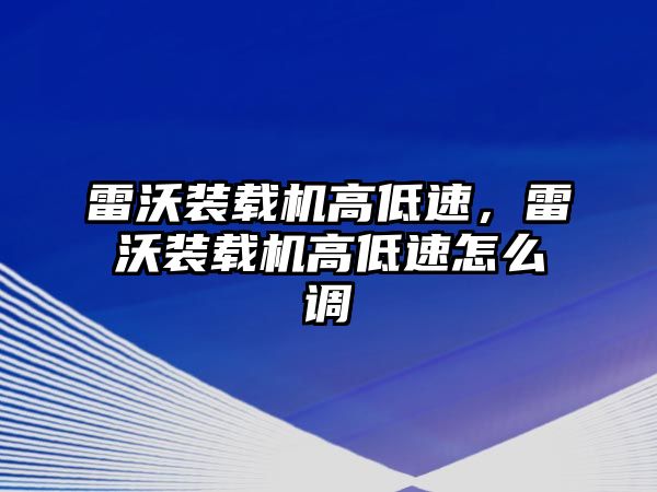 雷沃裝載機高低速，雷沃裝載機高低速怎么調