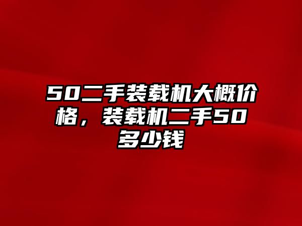 50二手裝載機大概價格，裝載機二手50多少錢