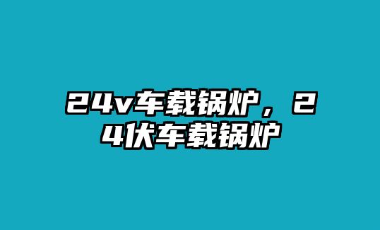 24v車載鍋爐，24伏車載鍋爐