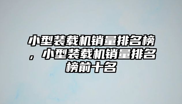 小型裝載機銷量排名榜，小型裝載機銷量排名榜前十名