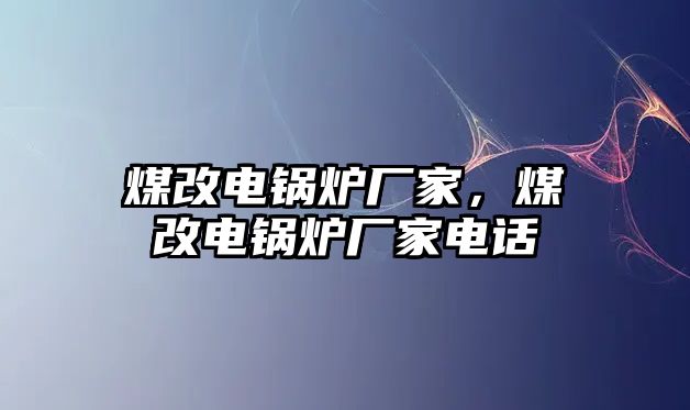 煤改電鍋爐廠家，煤改電鍋爐廠家電話