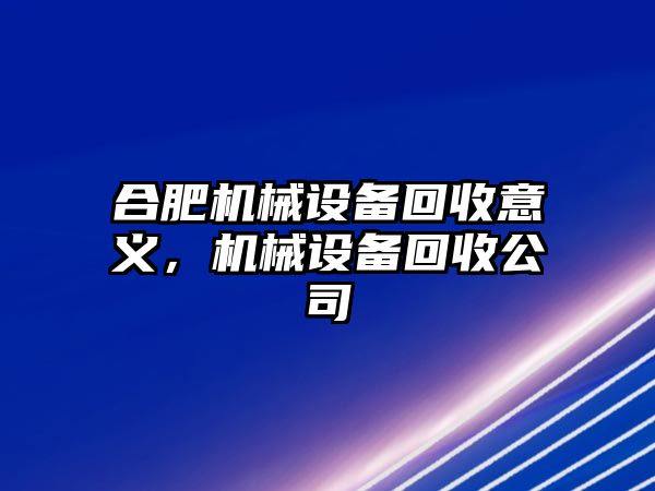 合肥機械設(shè)備回收意義，機械設(shè)備回收公司