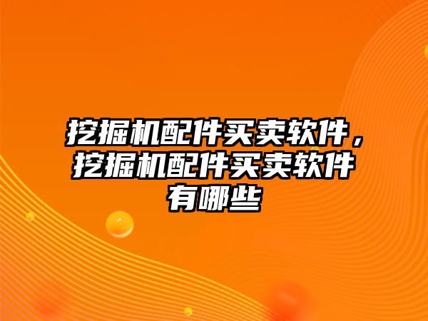 挖掘機配件買賣軟件，挖掘機配件買賣軟件有哪些