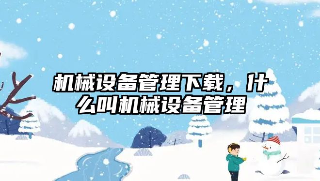 機械設備管理下載，什么叫機械設備管理