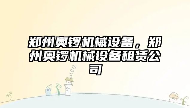 鄭州奧鑼機械設備，鄭州奧鑼機械設備租賃公司