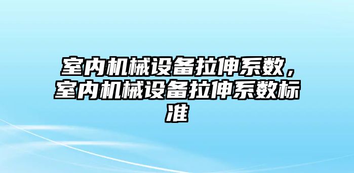 室內機械設備拉伸系數(shù)，室內機械設備拉伸系數(shù)標準