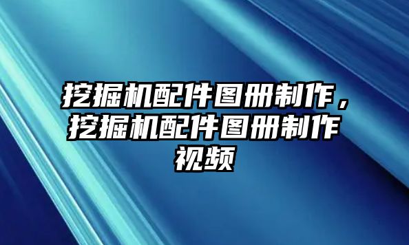 挖掘機配件圖冊制作，挖掘機配件圖冊制作視頻