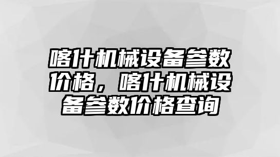 喀什機(jī)械設(shè)備參數(shù)價格，喀什機(jī)械設(shè)備參數(shù)價格查詢