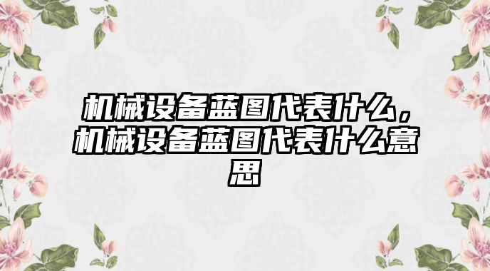 機械設(shè)備藍圖代表什么，機械設(shè)備藍圖代表什么意思