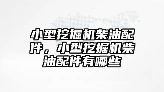 小型挖掘機(jī)柴油配件，小型挖掘機(jī)柴油配件有哪些