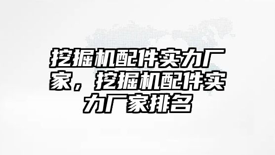 挖掘機配件實力廠家，挖掘機配件實力廠家排名