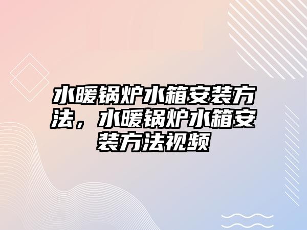 水暖鍋爐水箱安裝方法，水暖鍋爐水箱安裝方法視頻