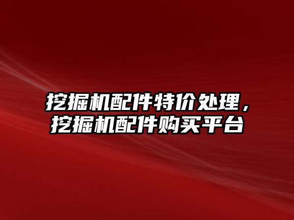 挖掘機配件特價處理，挖掘機配件購買平臺