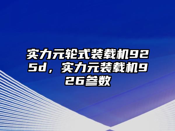 實(shí)力元輪式裝載機(jī)925d，實(shí)力元裝載機(jī)926參數(shù)