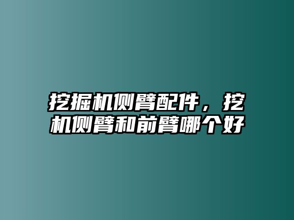 挖掘機(jī)側(cè)臂配件，挖機(jī)側(cè)臂和前臂哪個(gè)好