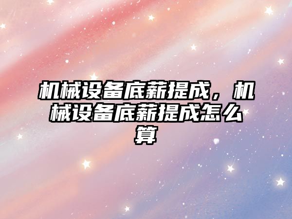 機械設備底薪提成，機械設備底薪提成怎么算