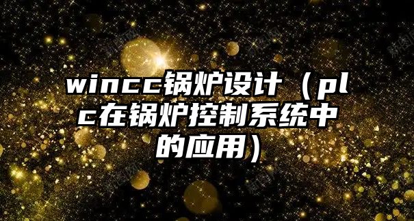 wincc鍋爐設(shè)計（plc在鍋爐控制系統(tǒng)中的應(yīng)用）