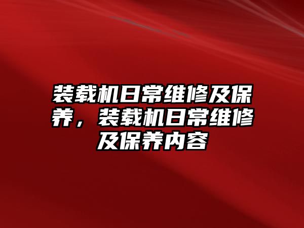 裝載機(jī)日常維修及保養(yǎng)，裝載機(jī)日常維修及保養(yǎng)內(nèi)容