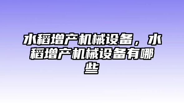 水稻增產(chǎn)機械設(shè)備，水稻增產(chǎn)機械設(shè)備有哪些