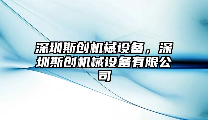 深圳斯創(chuàng)機(jī)械設(shè)備，深圳斯創(chuàng)機(jī)械設(shè)備有限公司