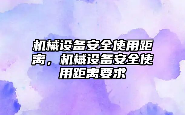 機械設(shè)備安全使用距離，機械設(shè)備安全使用距離要求