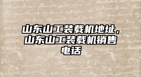 山東山工裝載機地址，山東山工裝載機銷售電話