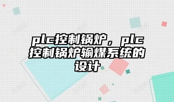 plc控制鍋爐，plc控制鍋爐輸煤系統(tǒng)的設(shè)計(jì)