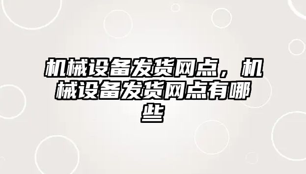 機械設備發(fā)貨網(wǎng)點，機械設備發(fā)貨網(wǎng)點有哪些