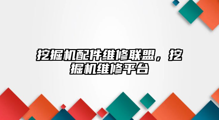 挖掘機配件維修聯(lián)盟，挖掘機維修平臺