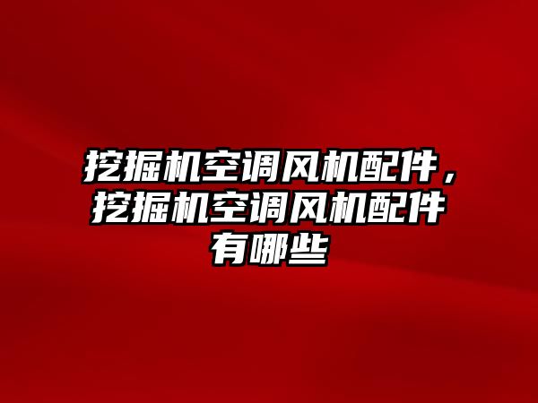 挖掘機空調風機配件，挖掘機空調風機配件有哪些