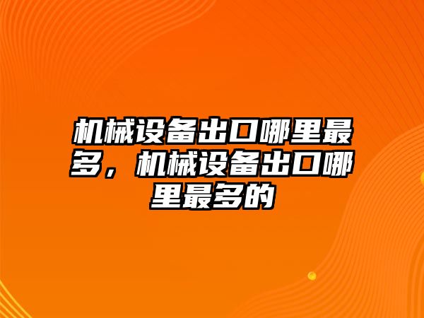 機械設(shè)備出口哪里最多，機械設(shè)備出口哪里最多的